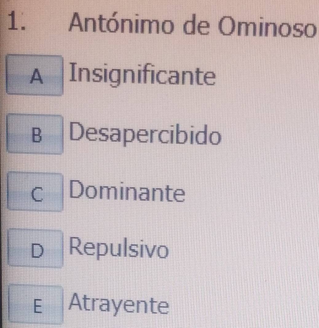 Antónimo de Ominoso
A Insignificante
B Desapercibido
C Dominante
D Repulsivo
E Atrayente