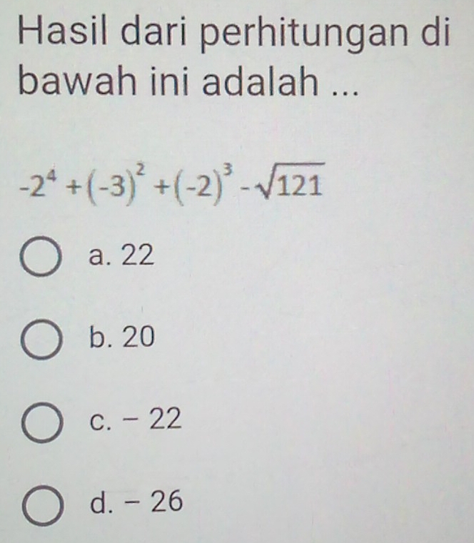 Hasil dari perhitungan di
bawah ini adalah ...
-2^4+(-3)^2+(-2)^3-sqrt(121)
a. 22
b. 20
c. -22
d. - 26