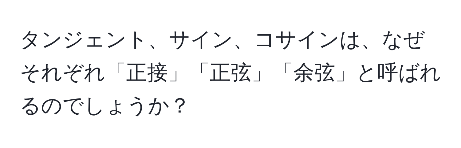 タンジェント、サイン、コサインは、なぜそれぞれ「正接」「正弦」「余弦」と呼ばれるのでしょうか？