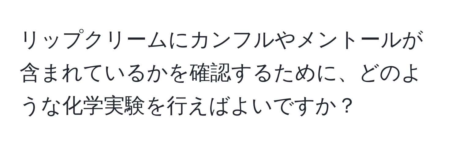 リップクリームにカンフルやメントールが含まれているかを確認するために、どのような化学実験を行えばよいですか？