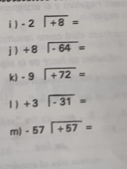 ) -2sqrt(+8)=
j1 beginarrayr +8encloselongdiv -64endarray =
k) -9encloselongdiv +72=
1 ) +3|overline -31=
m) -57encloselongdiv +57=