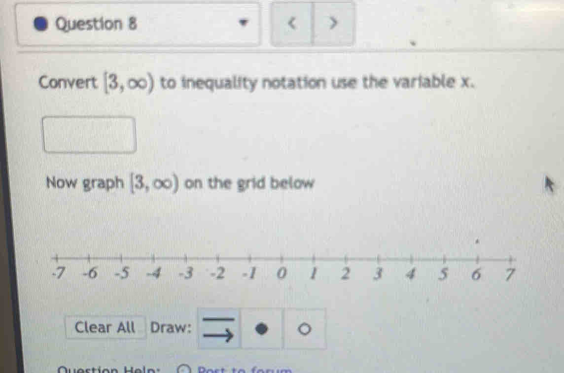 < > 
Convert [3,∈fty ) to inequality notation use the variable x. 
Now graph [3,∈fty ) on the grid below 
* 
Clear All Draw: 。