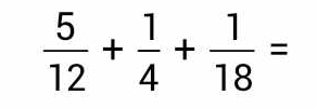  5/12 + 1/4 + 1/18 =