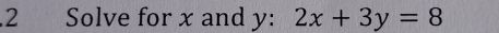 .2 Solve for x and y : 2x+3y=8