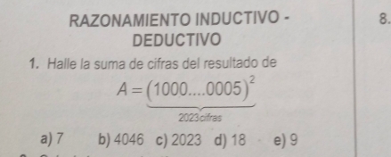 RAZONAMIENTO INDUCTIVO - 8.
DEDUCTIVO
1. Halle la suma de cifras del resultado de
A=(1000....0005)^2
2023 cifras
a) 7 b) 4046 c) 2023 d) 18 e) 9