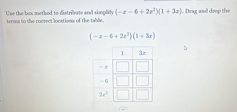 Use the box method to distribute and simplify (-x-6+2x^2)(1+3x). Drag and drop the
terms to the correct locations of the table.
(-x-6+2x^2)(1+3x)