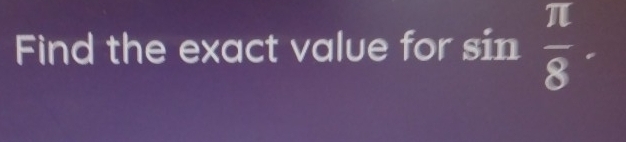 Find the exact value for sin  π /8 .