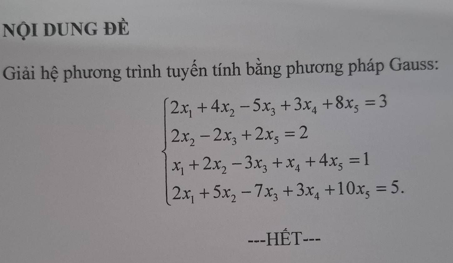 nội dUng đÈ 
Giải hệ phương trình tuyến tính bằng phương pháp Gauss:
beginarrayl 2x_1+4x_2-5x_1+8x_2+3x_3+8x_5=3 2x_1-2x_2-3x_1· x_2+4x_3=1 2x_1+5x_2-7x_1+3x_3+10x_3=5.endarray.
---HÉT