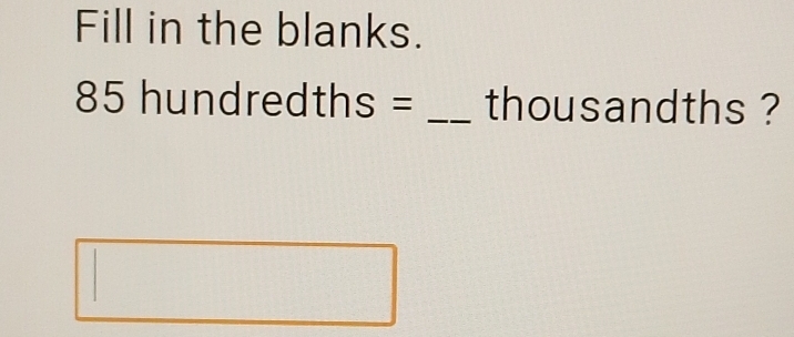 Fill in the blanks.
85 hundredths = _ thousandths ?