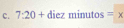 7:20+ diez minutos =x