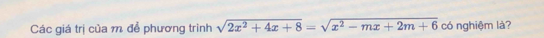 Các giá trị của m để phương trình sqrt(2x^2+4x+8)=sqrt(x^2-mx+2m+6) có nghiệm là?