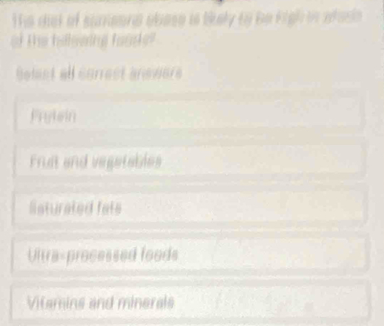 The dst of sumeona obese is bkely to be kigh is afasie 
of the hillewing hoode"
Selest all correct anewers
Frytein
Frist and vegetables
listurated fats
Ultra-processed foods
Vitamins and minerals