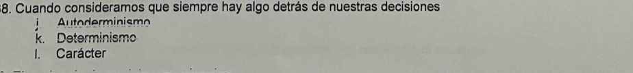 Cuando consideramos que siempre hay algo detrás de nuestras decisiones
Autoderminism
k. Determinismo
I. Carácter