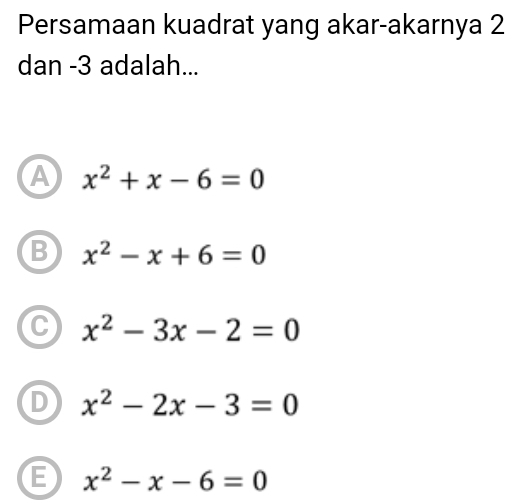 Persamaan kuadrat yang akar-akarnya 2
dan -3 adalah...
A x^2+x-6=0
B x^2-x+6=0
C x^2-3x-2=0
D x^2-2x-3=0
E x^2-x-6=0