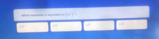 Which expression is equivalent to (m^t)^ 1/3 
sqrt[3](m^4) sqrt[3](m)