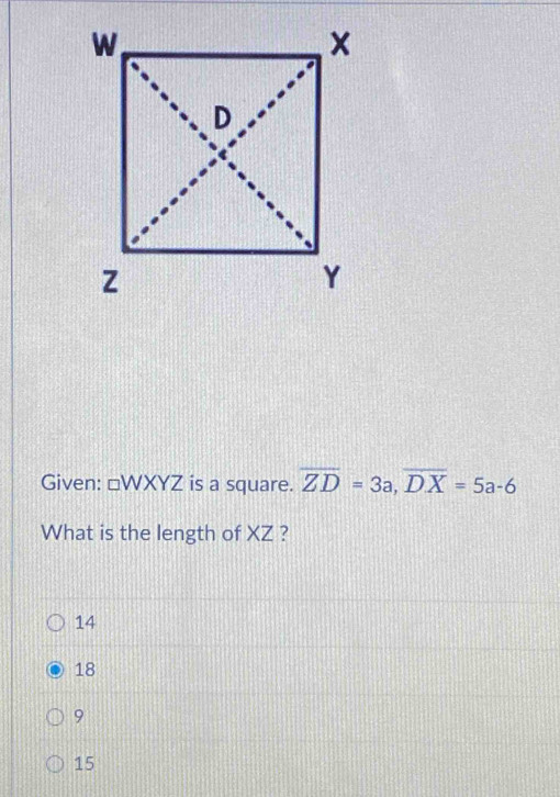 Given: □ WXYZ is a square. overline ZD=3a, overline DX=5a-6
What is the length of XZ ?
14
18
9
15