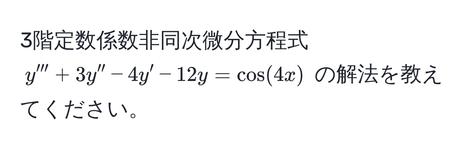 3階定数係数非同次微分方程式 $y''' + 3y'' - 4y' - 12y = cos(4x)$ の解法を教えてください。