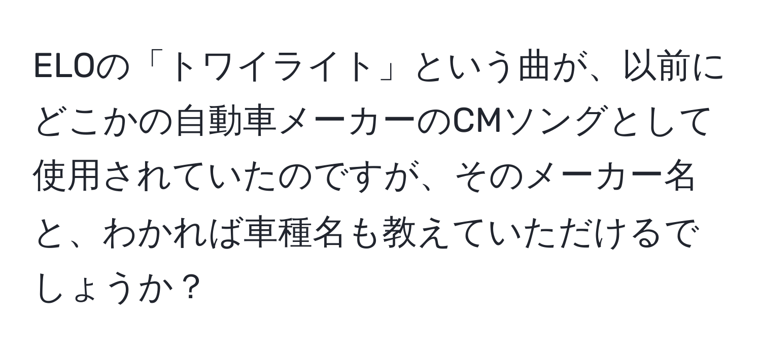 ELOの「トワイライト」という曲が、以前にどこかの自動車メーカーのCMソングとして使用されていたのですが、そのメーカー名と、わかれば車種名も教えていただけるでしょうか？