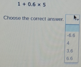 1+0.6* 5
Choose the correct answer.