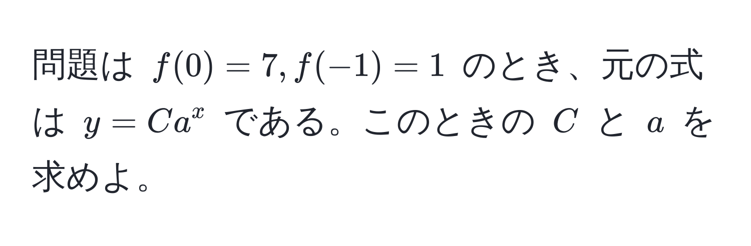 問題は $f(0) = 7, f(-1) = 1$ のとき、元の式は $y = Ca^x$ である。このときの $C$ と $a$ を求めよ。