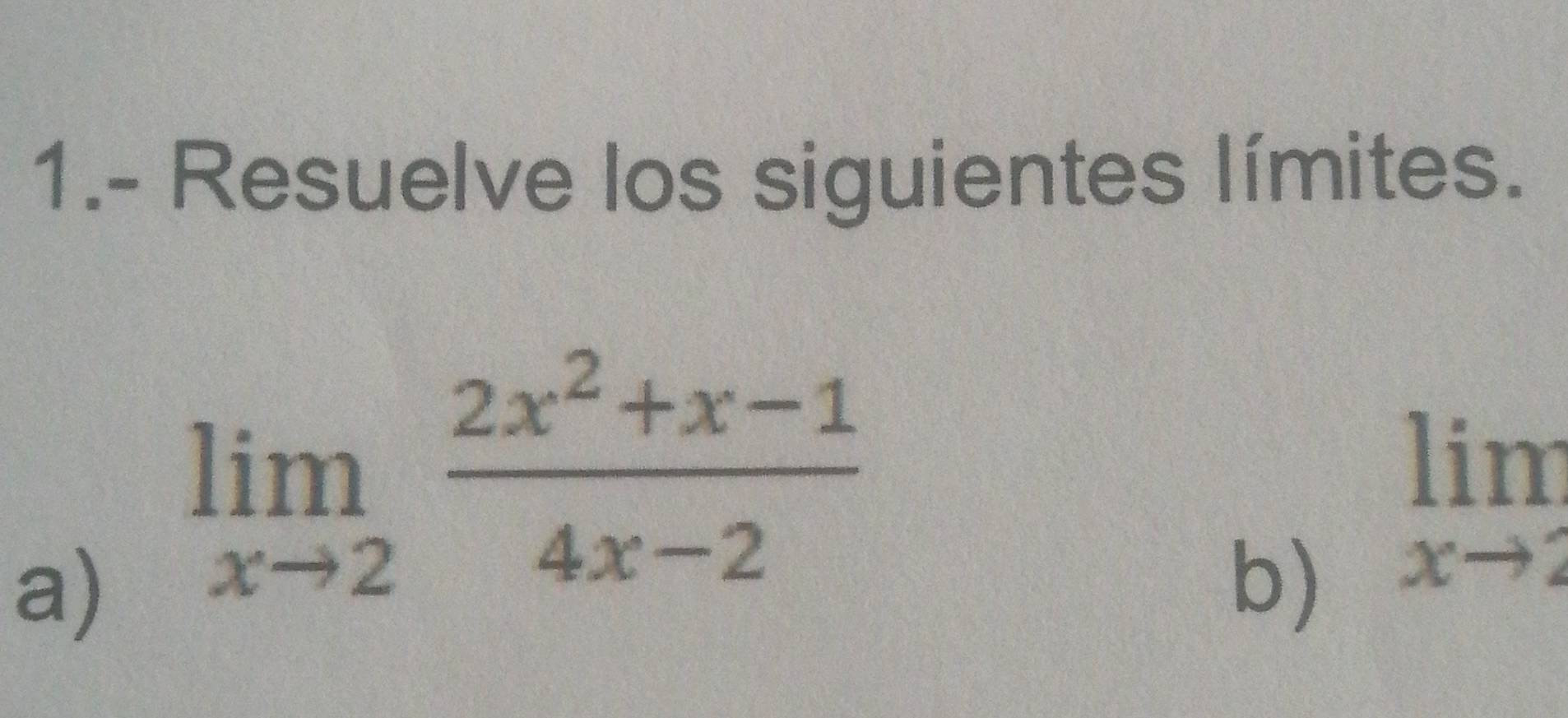 1.- Resuelve los siguientes límites. 
a) limlimits _xto 2 (2x^2+x-1)/4x-2 
b) limlimits _xto 2