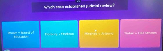 3/16
Which case established judicial review?
Brown v Board of Marbury v Madison Miranda v Arizona Tinker v Des Moines
Education