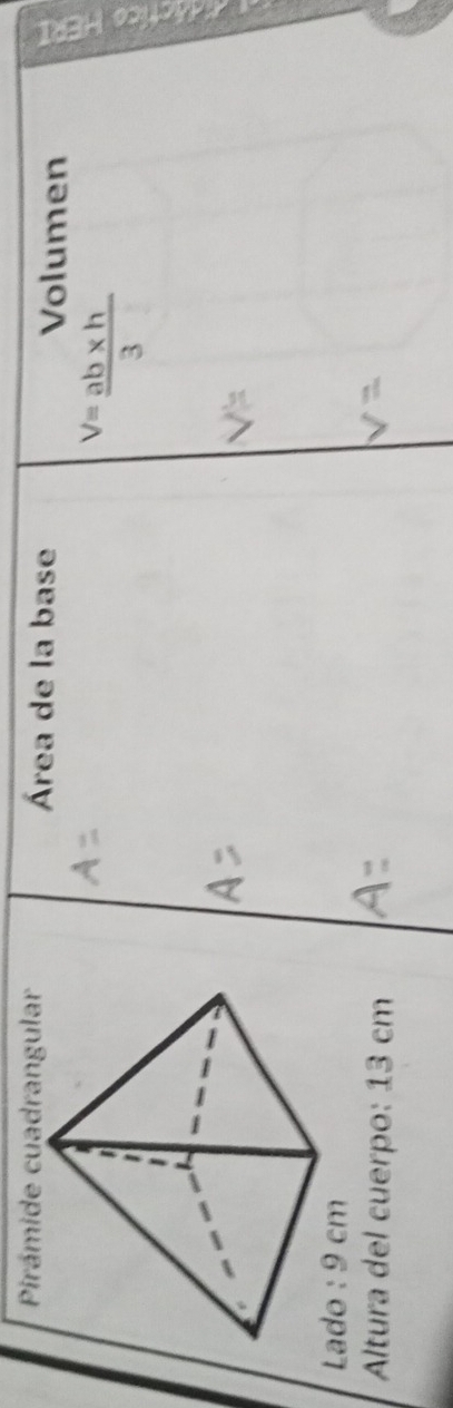Pirámide cuadrangular Área de la base 
Volumen
V= (ab* h)/3 
Lado : 9 cm
Altura del cuerpo: 13 cm