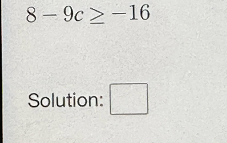 8-9c≥ -16
Solution: □