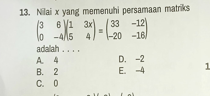 Nilai x yang memenuhi persamaan matriks
beginpmatrix 3&6 0&-4endpmatrix beginpmatrix 1&3x 5&4endpmatrix =beginpmatrix 33&-12 -20&-16endpmatrix
adalah . . . .
A. 4 D. -2
B. 2 E. -4
1
C. 0