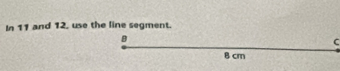 In 11 and 12, use the line segment.
B
C
8 cm