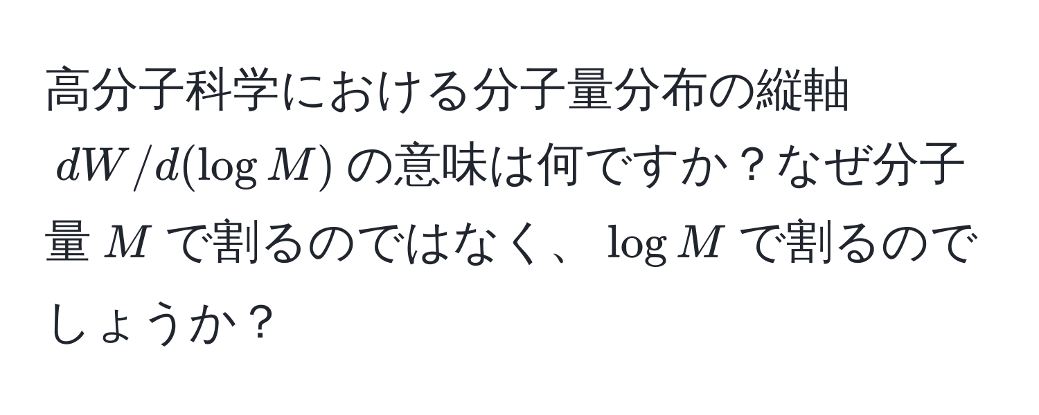 高分子科学における分子量分布の縦軸$dW/d(log M)$の意味は何ですか？なぜ分子量$M$で割るのではなく、$log M$で割るのでしょうか？