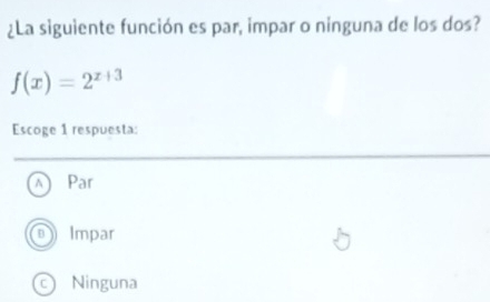 ¿La siguiente función es par, impar o ninguna de los dos?
f(x)=2^(x+3)
Escoge 1 respuesta:
Par
Impar
Ninguna