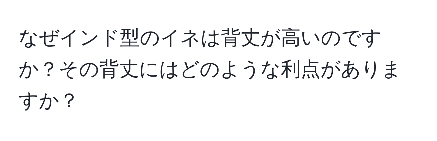 なぜインド型のイネは背丈が高いのですか？その背丈にはどのような利点がありますか？