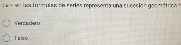 La n en las fórmulas de series representa una sucesión geométrica *
Verdadero
Falso