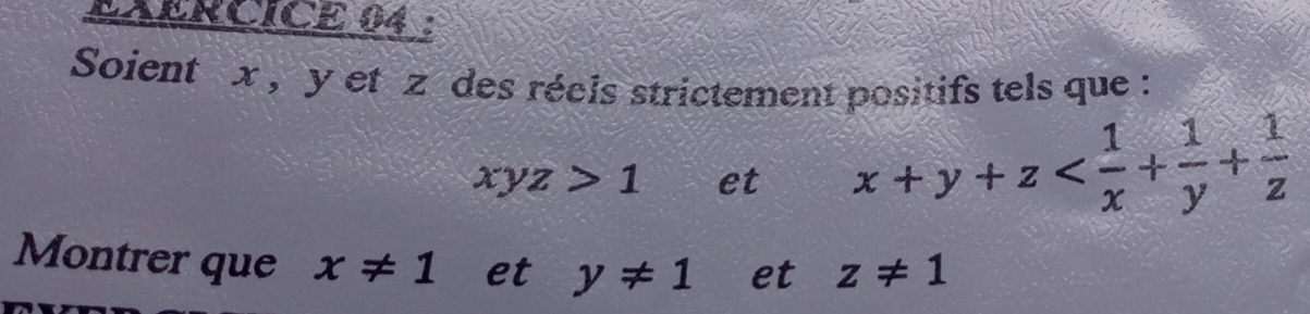 Soient x , y et z des réels strictement positifs tels que :
xyz>1 et x+y+z
Montrer que x!= 1 et y!= 1 et z!= 1