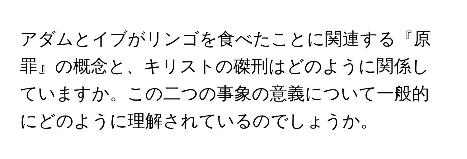 アダムとイブがリンゴを食べたことに関連する『原罪』の概念と、キリストの磔刑はどのように関係していますか。この二つの事象の意義について一般的にどのように理解されているのでしょうか。