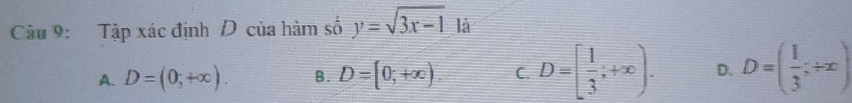 Tập xác định D của hàm số y=sqrt(3x-1) là
A. D=(0,+∈fty ). B. D=[0;+∈fty ). C. D=[ 1/3 ;+∈fty ). D. D=( 1/3 ;+x)