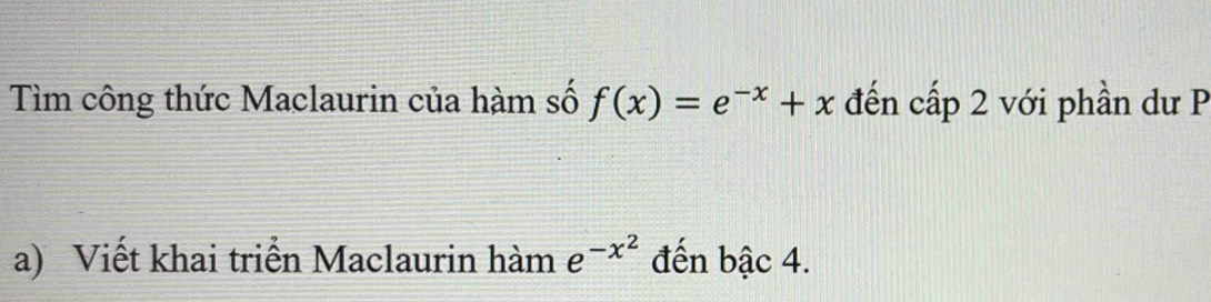 Tìm công thức Maclaurin của hàm số f(x)=e^(-x)+x đến cấp 2 với phần dư P
a) Viết khai triển Maclaurin hàm e^(-x^2) đến bậc 4.