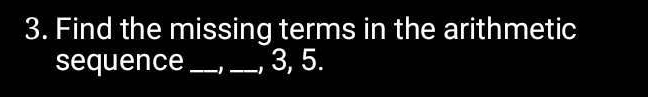 Find the missing terms in the arithmetic 
sequence _ 1 _, 3, 5.