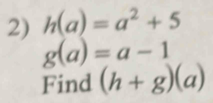 h(a)=a^2+5
g(a)=a-1
Find (h+g)(a)