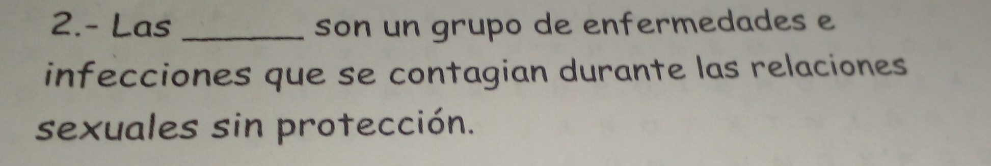 2.- Las _son un grupo de enfermedades e 
infecciones que se contagian durante las relaciones 
sexuales sin protección.