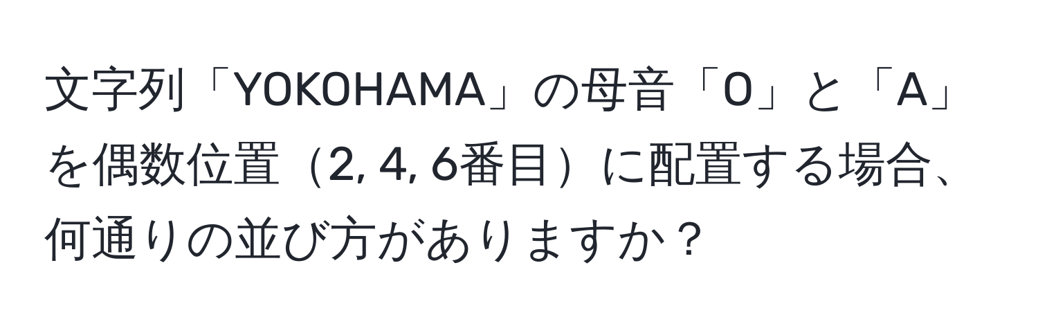 文字列「YOKOHAMA」の母音「O」と「A」を偶数位置2, 4, 6番目に配置する場合、何通りの並び方がありますか？