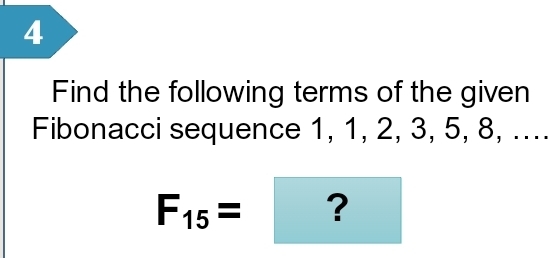 Find the following terms of the given 
Fibonacci sequence 1, 1, 2, 3, 5, 8, ....
F_15= ?