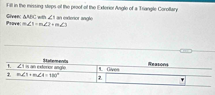 Fill in the missing steps of the proof of the Exterior Angle of a Triangle Corollary
Given: △ ABC with ∠ 1 an exterior angle
Prove: m∠ 1=m∠ 2+m∠ 3