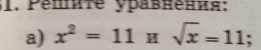 Pemète ypавнения: 
a) x^2=11Hsqrt(x)=11;