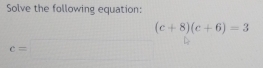 Solve the following equation:
(c+8)(c+6)=3
c=□