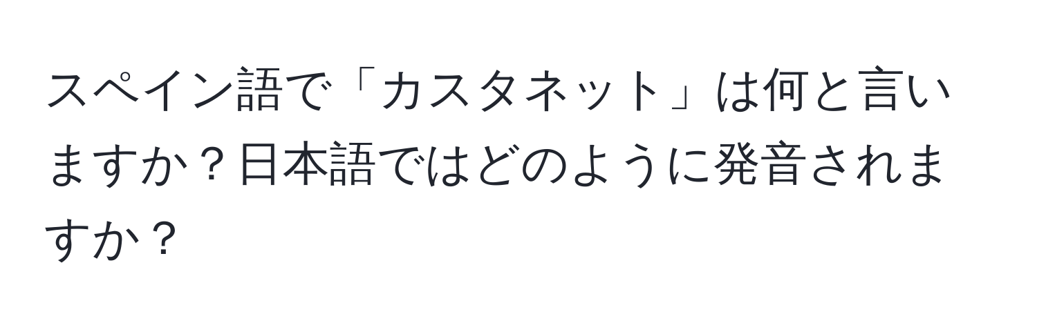 スペイン語で「カスタネット」は何と言いますか？日本語ではどのように発音されますか？