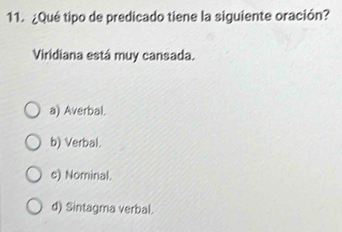 ¿Qué tipo de predicado tiene la siguiente oración?
Viridiana está muy cansada.
a) Averbal.
b) Verbal.
c) Nominal.
d) Sintagma verbal.