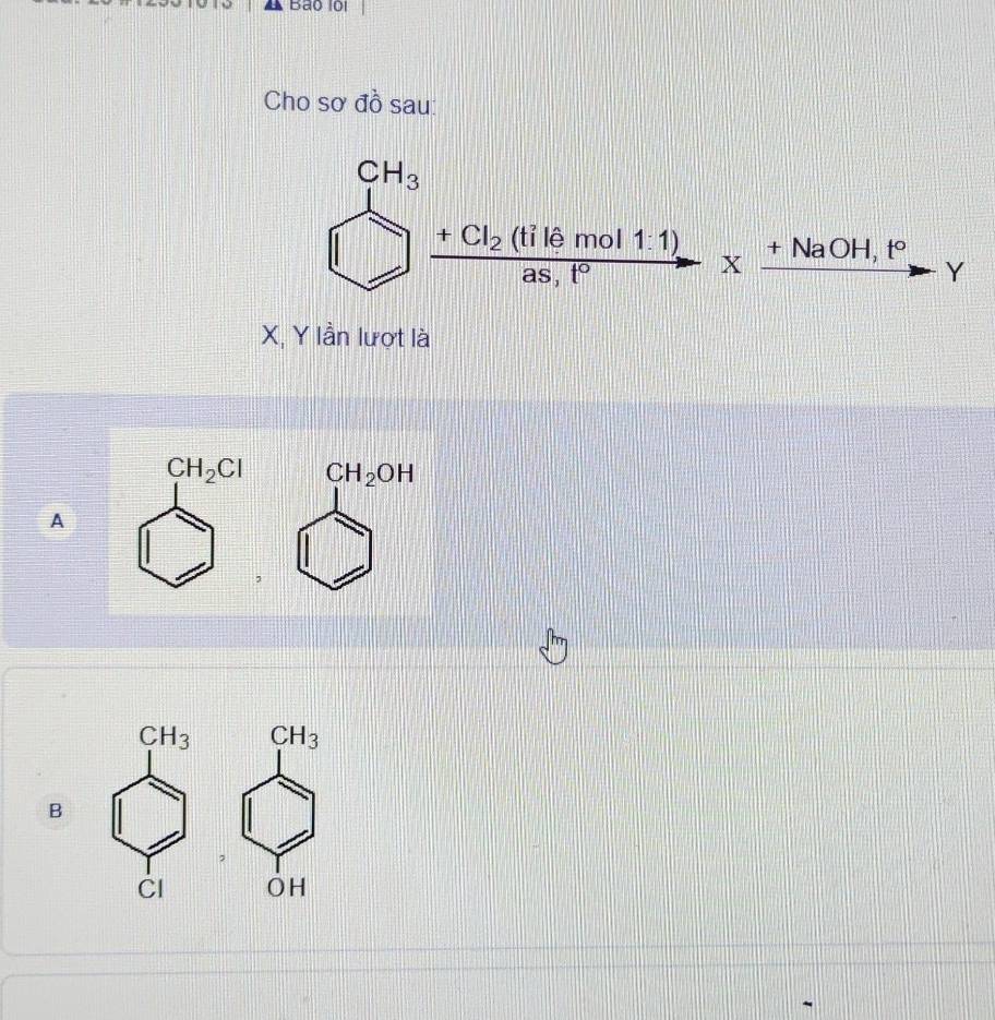 Bão loi
Cho sơ đồ sau:
□ frac CH_3□ frac +Cl_2(tilemol11)as,1°* frac +NaOH,F, Y
X, Y lần lượt là
CH_2OH
11|
A
|
B