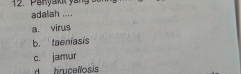 enyakit ya n s 
adalah ....
a. virus
b. taeniasis
c. jamur
d brucellosis